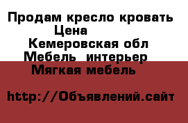 Продам кресло кровать › Цена ­ 6 200 - Кемеровская обл. Мебель, интерьер » Мягкая мебель   